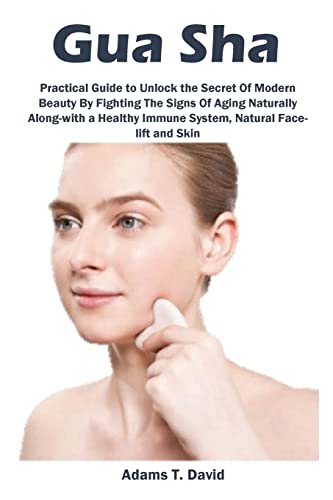 Imagen de archivo de Gua Sha: Practical Guide to Unlock the Secret Of Modern Beauty By Fighting The Signs Of Aging Naturally Along-with a Healthy Immune System, Natural Face-lift and Skin a la venta por GF Books, Inc.