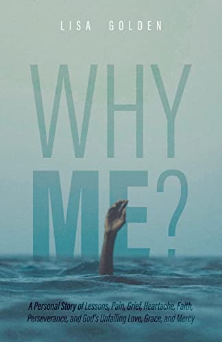 

Why Me: A Personal Story of Lessons, Pain, Grief, Heartache, Faith, Perseverance, and God's Unfailing Love, Grace, and Mercy