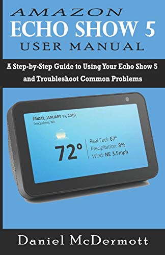 

Amazon Echo Show 5 User Manual: A Step-by-Step Guide to Using Your Echo Show 5 and Troubleshoot Common Problems