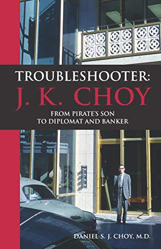 Imagen de archivo de Troubleshooter: J. K. Choy: From Pirate's Son to Diplomat and Banker a la venta por Revaluation Books