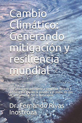 Imagen de archivo de Cambio Climtico: Generando mitigacin y resiliencia mundial: Una pedagoga pertinente y cientfica, de aula y pantalla, para ceder la palabra y el podio, en pos de una armona con la Naturaleza a la venta por Revaluation Books