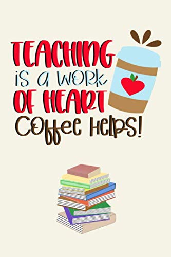 Stock image for Teaching is a work of heart. Coffee helps.: An awesome journal or planner for teacher gift. Great gift for teacher appreciation/Thank you/Retirement/year end gift/last day gift. for sale by Revaluation Books