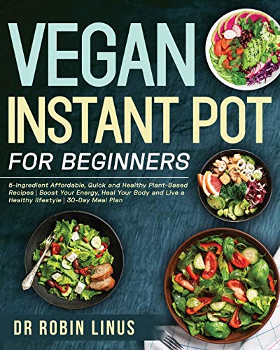 

Vegan Instant Pot for Beginners: 5-Ingredient Affordable, Quick and Healthy Plant-Based Recipes - Boost Your Energy, Heal Your Body and Live a Healthy