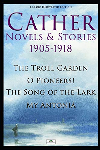 Stock image for Cather Novels Stories 1905-1918: The Troll Garden, O Pioneers!, The Song of the Lark, My Antoni (Classic Illustrated Edition) for sale by Goodwill Southern California
