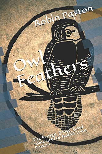 Imagen de archivo de Owl Feathers: The Poetry, Prose, (and some art) of Robin Lynn Payton a la venta por Lucky's Textbooks