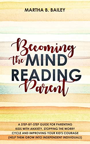 Stock image for Becoming The Mind Reading Parent: A Step-By-Step Guide For Parenting Kids With Anxiety, Stopping The Worry Cycle And Improving Your Kid's Courage (Help Them Grow Into Independent Individuals) for sale by Lucky's Textbooks
