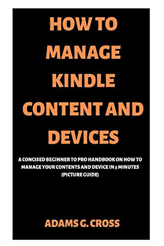 Imagen de archivo de HOW TO MANAGE KINDLE CONTENT AND DEVICES: A Concised Beginner to Pro Handbook on How to Manage Your Contents and Device in 5 minutes (Picture Guide) a la venta por Lucky's Textbooks