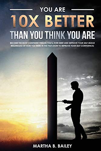 9781687812285: You Are 10X Better Than You Think You Are: Become The Most Confident Person You'll Ever Meet And Improve Your Self-Image Regardless Of How You Were In The Past (How To Improve Your Self Confidence)