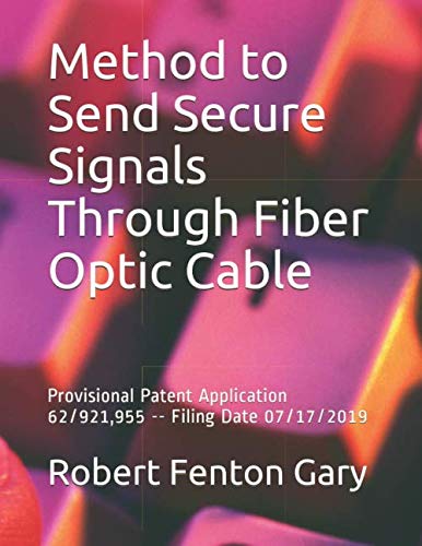 Imagen de archivo de Method to Send Secure Signals Through Fiber Optic Cable: Provisional Patent Application 62/921,955 -- Filing Date 07/17/2019 a la venta por Revaluation Books