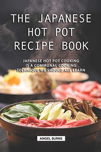 9781688640061: The Japanese Hot Pot Recipe Book: Japanese Hot Pot Cooking is a communal cooking technique we should all learn