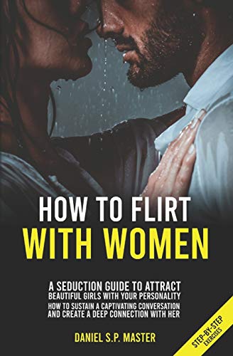 Stock image for How To Flirt With Women: A Seduction Guide to Attract Beautiful Girls with your Personality. How to Sustain a Captivating Conversation and Create a Deep Connection with Her. (Step-by-Step Exercises) for sale by New Legacy Books