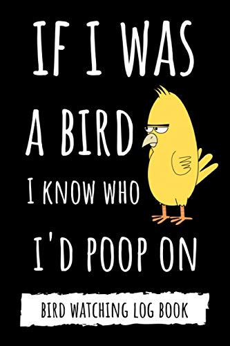 Stock image for If I Was A Bird I Know Who I'd Poop On: Funny Bird Watching Log Book / Checklist Book / Notebook / Diary, Unique Gift For Birders And Bird Watchers for sale by ThriftBooks-Dallas