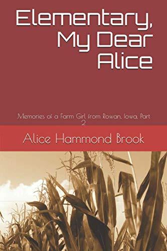 Imagen de archivo de Elementary, My Dear Alice: .Memories of a Farm Girl from Rowan, Iowa, Part 2 a la venta por Goodwill Books