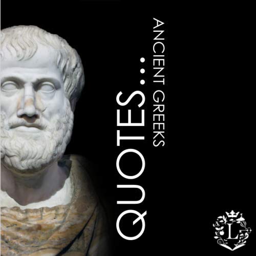 Imagen de archivo de Quotes. Ancient Greeks: Inspiring Quotations by the Greatest Ancient Greeks: Socrates, Aristotle, Plato, Epicurus, Archimedes, Alexander the Great, Pindar, Diogenes, Hippocrates, Aesop, Homer, . a la venta por Brit Books