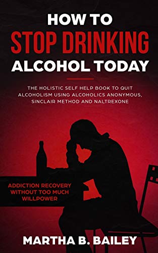 9781690495512: How To Stop Drinking Alcohol Today: The Holistic Self Help Book To Quit Alcoholism Using Alcoholics Anonymous, Sinclair Method and Naltrexone (Addiction Recovery Without Too Much Willpower)