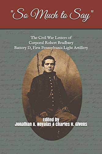 Beispielbild fr "So Much to Say": The Civil War Letters of Corporal Robert Bradbury, Battery D, First Pennsylvania Light Artillery zum Verkauf von HPB-Diamond