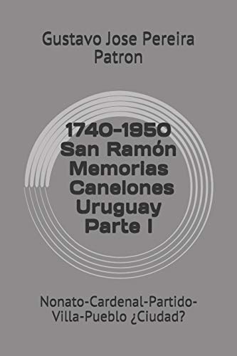 Imagen de archivo de 1740-1950 Memorias San Ramn Canelones Uruguay: Nonato-Cardenal-Partido-Villa-Pueblo Ciudad? (1740-1950 Memorias San Ramn Parte 1) (Spanish Edition) a la venta por Lucky's Textbooks