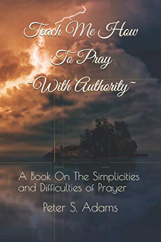 Beispielbild fr Teach Me How To Pray ~With Authority~: A Book On The Simplicities and Difficulties of Prayer by Peter S. Adams zum Verkauf von ThriftBooks-Atlanta