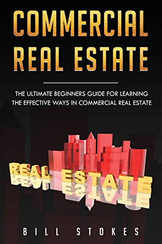 

Commercial Real Estate: The Ultimate Beginner's Guide for Learning the Effective Ways in Commercial Real Estate