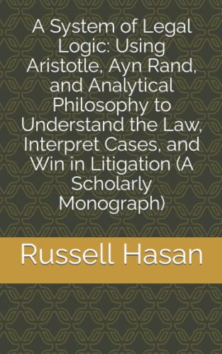 Stock image for A System of Legal Logic: Using Aristotle, Ayn Rand, and Analytical Philosophy to Understand the Law, Interpret Cases, and Win in Litigation (A Scholarly Monograph): 1 (Logic & Law) for sale by WorldofBooks
