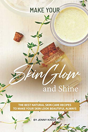 Imagen de archivo de Make Your Skin Glow and Shine: The Best Natural Skin Care Recipes to Make Your Skin Look Beautiful Always a la venta por Lucky's Textbooks