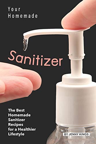 Imagen de archivo de Your Homemade Sanitizer: The Best Homemade Sanitizer Recipes for a Healthier Lifestyle a la venta por Decluttr