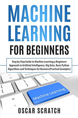 9781693794698: Machine Learning for Beginners: Step-by-Step Guide to Machine Learning, a Beginners Approach to Artificial Intelligence,Big Data,Basic Python Algorithms, and Techniques for Business(Practical Example)