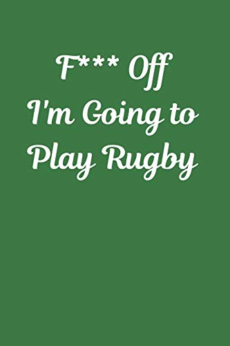 Imagen de archivo de F*** Off I'm Going to Play Rugby: Novelty Rugby Journal Gifts for Men, Boys, Women & Girls, Lined Paperback A5 Notebook (6" x 9") Small / Medium Size . Funny Rugby Novelty Gag Humour Jokes Books a la venta por Ergodebooks