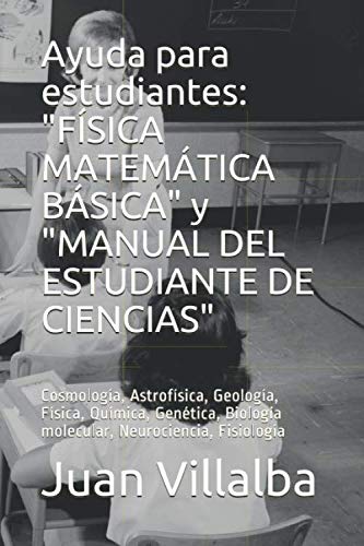 Stock image for Ayuda para estudiantes: "FSICA MATEMTICA BSICA" y "MANUAL DEL ESTUDIANTE DE CIENCIAS": Cosmologa, Astrofsica, Geologa, Fsica, Qumica, Gentica, Biologa molecular, Neurociencia, Fisiologa for sale by Revaluation Books