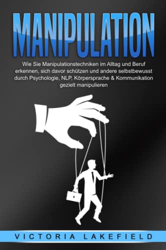 Beispielbild fr MANIPULATION: Wie Sie Manipulationstechniken im Alltag und Beruf erkennen, sich davor schtzen und andere selbstbewusst durch Psychologie, NLP, Krpersprache & Kommunikation gezielt manipulieren zum Verkauf von medimops