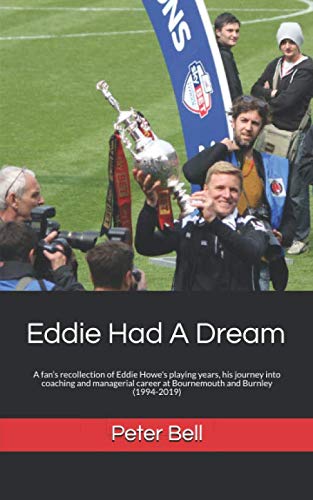 9781694976239: Eddie Had A Dream: A fan’s recollection of Eddie Howe's playing years, his journey into coaching and managerial career at Bournemouth and Burnley (1994-2019)
