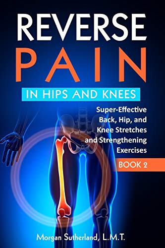 Stock image for Reverse Pain in Hips and Knees: Super-Effective Back, Hip, and Knee Stretches and Strengthening Exercises Reverse You Pain Series, Book 2 for sale by Bay Used Books