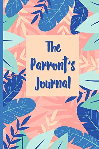 9781695571464: The Parront's Journal: Parrot Owner Gift 100 day journal to record your parrot's daily highlights, training, meals, weight etc + more important info. ... parronts, parrot companions & parrot owners.