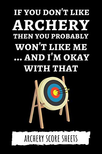 9781695668096: If You Don't Like Archery Then You Probably Won't Like Me... And I'm Okay With That: Archery Score Sheets / Score Cards, Archery Gifts