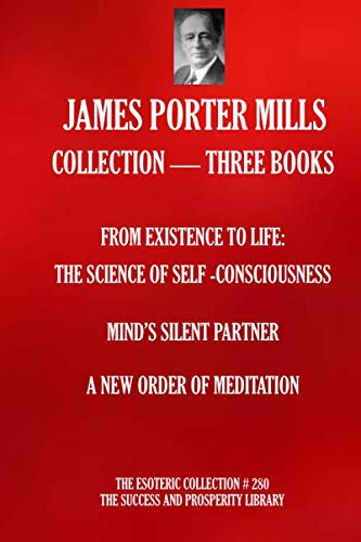 Stock image for JAMES PORTER MILLS COLLECTION THREE BOOKS: FROM EXISTENCE TO LIFE: THE SCIENCE OF SELF CONSCIOUSNESS; MIND  S SILENT PARTNER; A NEW ORDER OF MEDITATION (The Esoteric Collection) for sale by Bank of Books