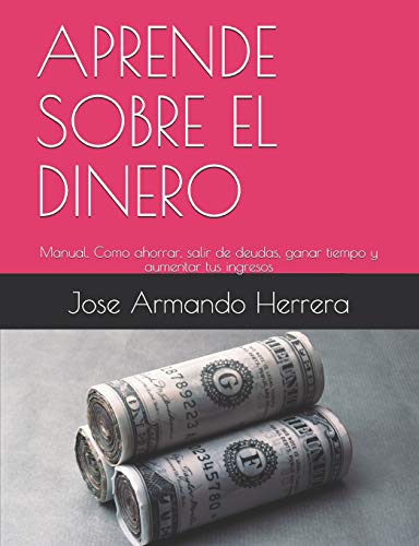 Imagen de archivo de APRENDE SOBRE EL DINERO Manual Cmo ahorrar, salir de deudas, ganar tiempo, aumentar tus ingresos y alcanzar la libertad financiera a la venta por PBShop.store US