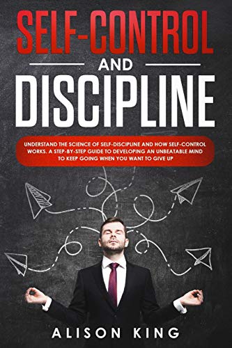 9781696383561: Self-Control and Discipline: Understand the Science of Self-discipline and how Self-control works. A step-by-step guide to developing an unbeatable mind to Keep going when you want to give up