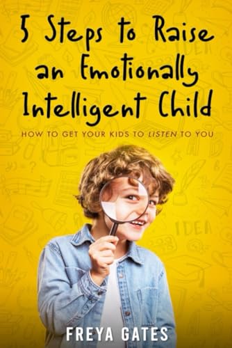 

5 Steps to Raise an Emotionally Intelligent Child: How to Get your Kids to Listen to You (Parenting Discipline Books)