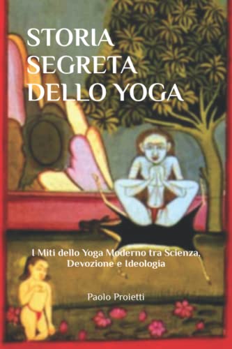 9781697366655: STORIA SEGRETA DELLO YOGA: I Miti dello Yoga Moderno tra Scienza, Devozione e Ideologia