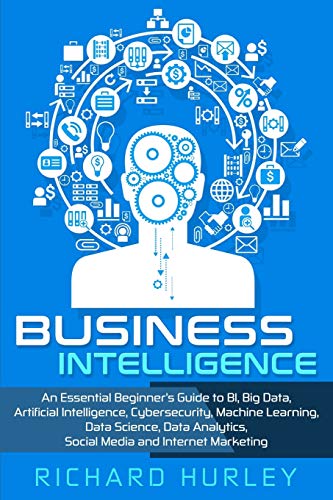 Stock image for Business Intelligence: An Essential Beginners Guide to BI, Big Data, Artificial Intelligence, Cybersecurity, Machine Learning, Data Science, Data Analytics, Social Media and Internet Marketing for sale by Campus Bookstore