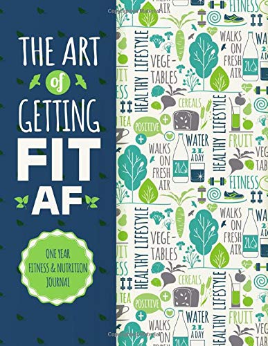 Stock image for The Art Of Getting Fit AF One Year Fitness Nutrition Journal: Fitness, Workout, Food And Nutrition - Journal, Planner and Tracker - Paperback Book, Notebook Gift (Get Fit Journal) for sale by Goodwill of Colorado