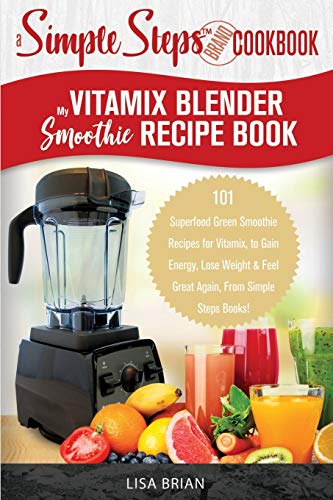 My Vitamix Blender Smoothie Recipe Book, A Simple Steps Cookbook: 101  Superfood Green Smoothie Recipes for Vitamix, to Gain Energy, Lose Weight &  Feel ... Books! (Blender Vitamix, Vitamix Cookbook) - Brian, Lisa:  9781698444819 - AbeBooks