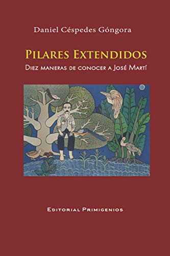 Stock image for PILARES EXTENDIDOS Diez maneras de conocer a Jos Mart: Ensayo Editorial Primigenios (Spanish Edition) for sale by Lucky's Textbooks
