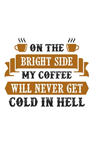 Beispielbild fr On The Bright Side My Coffee Will Never Get Cold In Hell: Lined Blank Notebook Journal With Funny Coffee And Sassy Sayings On Cover, Great Java Gifts For Coworkers And Employees zum Verkauf von Revaluation Books