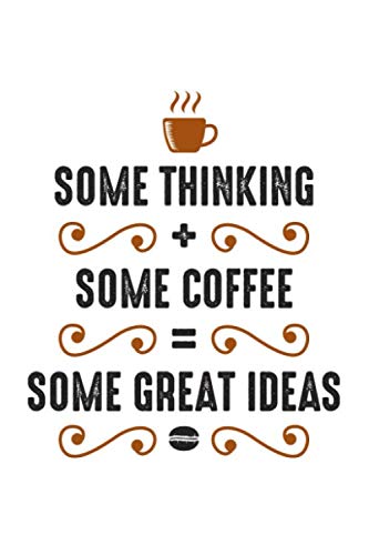 Stock image for Some Thinking + Some Coffee = Some Great Ideas: Lined Blank Notebook Journal With Funny Coffee And Sassy Sayings On Cover, Great Java Gifts For Coworkers And Employees for sale by Revaluation Books
