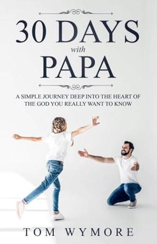Stock image for 30 Days with Papa: A simple journey deep into the heart of the God you really want to know for sale by Campbell Bookstore