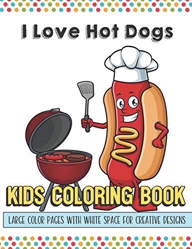 9781700132284: I Love Hot Dogs Kids Coloring Book Large Color Pages With White Space For Creative Designs: Fun Activity Book for Travel at Home or While at School. Perfect for All Ages.