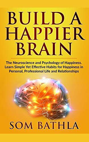 9781700247094: Build A Happier Brain: The Neuroscience and Psychology of Happiness. Learn Simple Yet Effective Habits for Happiness in Personal, Professional Life and Relationships: 4 (Power-Up Your Brain)