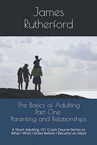 Stock image for The Basics of Adulting Part One: Parenting and Relationships: A Short Adulting 101 Crash Course Series or What I Wish I Knew Before I Became an Adult for sale by Revaluation Books