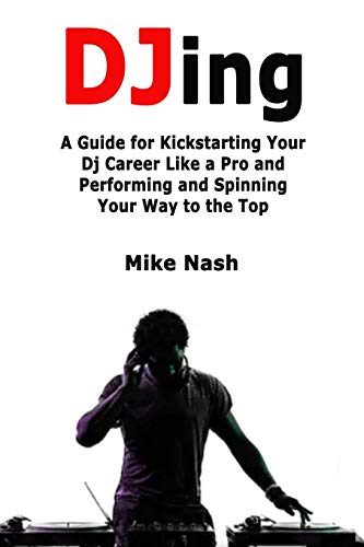 Stock image for Djing: A Guide for Kickstarting Your Dj Career Like a Pro and Performing and Spinning Your Way to the Top for sale by WorldofBooks